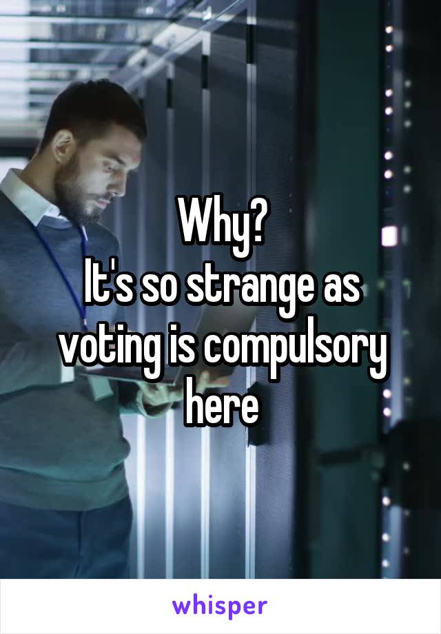 Why?
It's so strange as voting is compulsory here