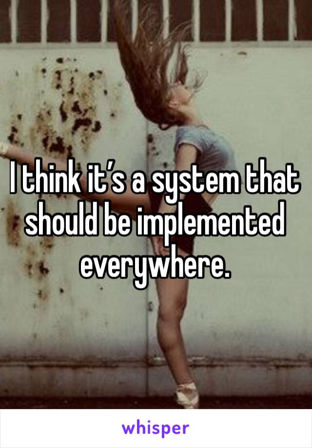 I think it’s a system that should be implemented everywhere.