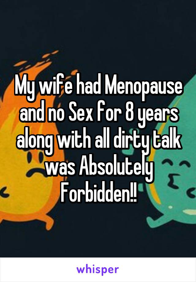 My wife had Menopause and no Sex for 8 years along with all dirty talk was Absolutely Forbidden!!