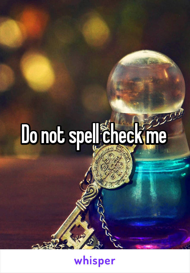 Do not spell check me 