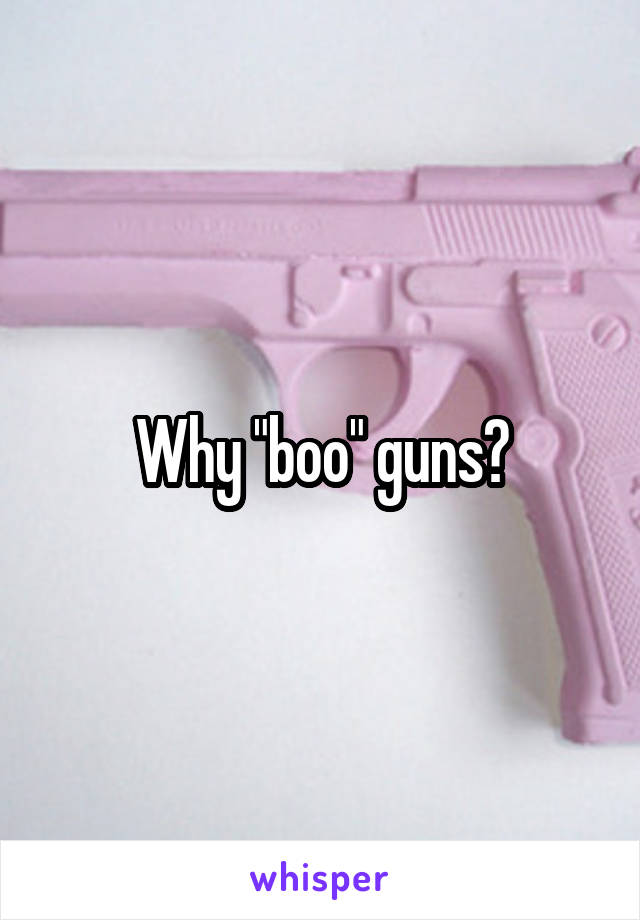 Why "boo" guns?