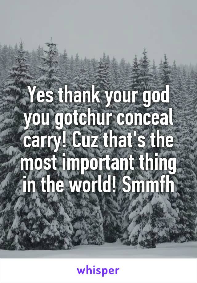 Yes thank your god you gotchur conceal carry! Cuz that's the most important thing in the world! Smmfh