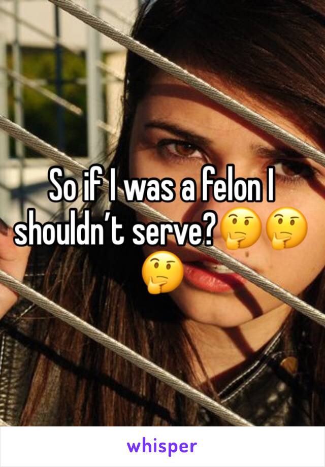 So if I was a felon I shouldn’t serve?🤔🤔🤔