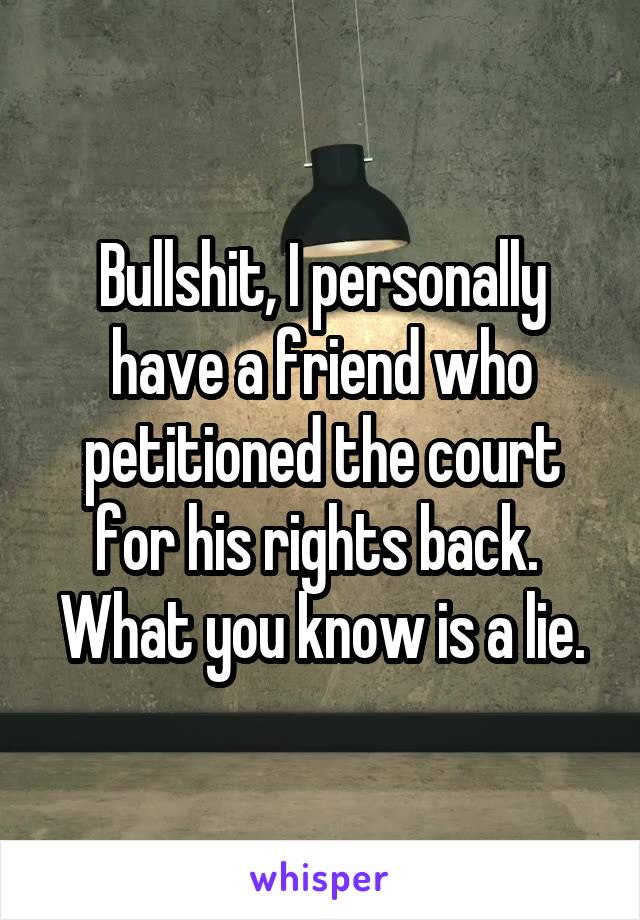 Bullshit, I personally have a friend who petitioned the court for his rights back. 
What you know is a lie.