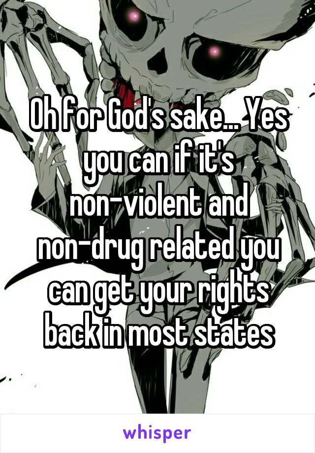 Oh for God's sake... Yes you can if it's non-violent and non-drug related you can get your rights back in most states