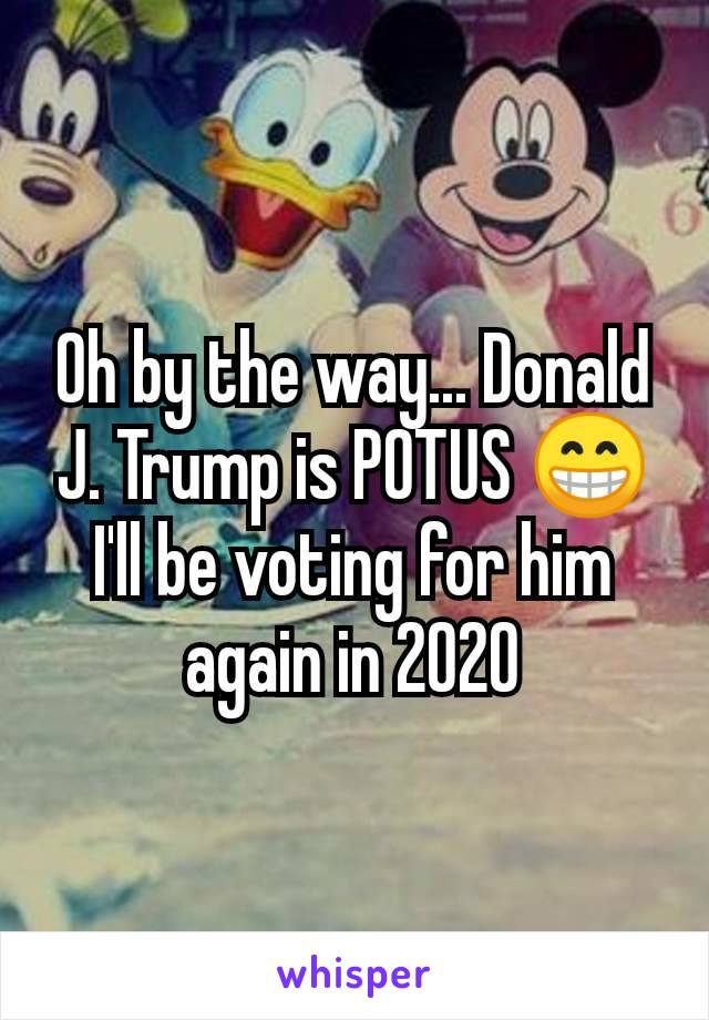 Oh by the way... Donald J. Trump is POTUS 😁 I'll be voting for him again in 2020