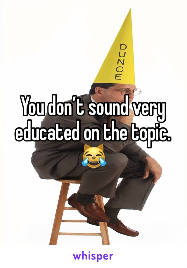 You don’t sound very educated on the topic.
😹