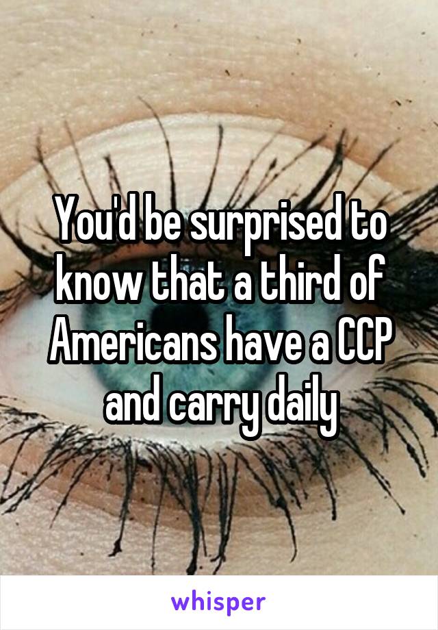 You'd be surprised to know that a third of Americans have a CCP and carry daily