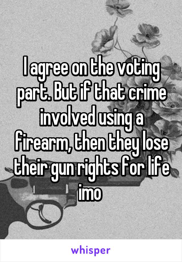 I agree on the voting part. But if that crime involved using a firearm, then they lose their gun rights for life imo 