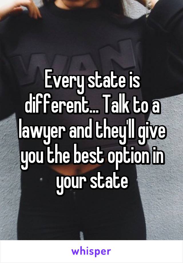 Every state is different... Talk to a lawyer and they'll give you the best option in your state