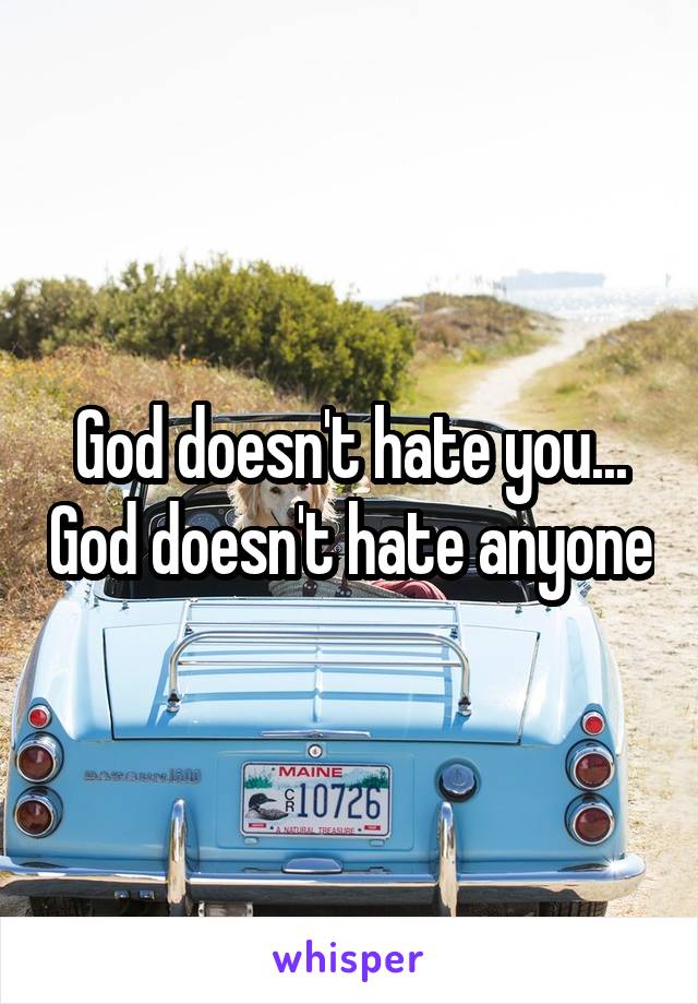 God doesn't hate you... God doesn't hate anyone