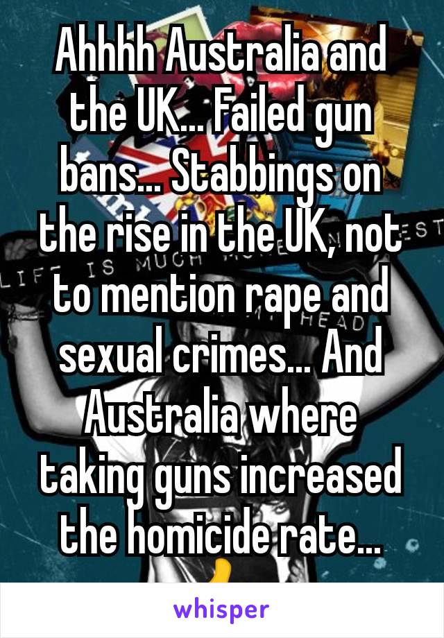 Ahhhh Australia and the UK... Failed gun bans... Stabbings on the rise in the UK, not to mention rape and sexual crimes... And Australia where taking guns increased the homicide rate...👍