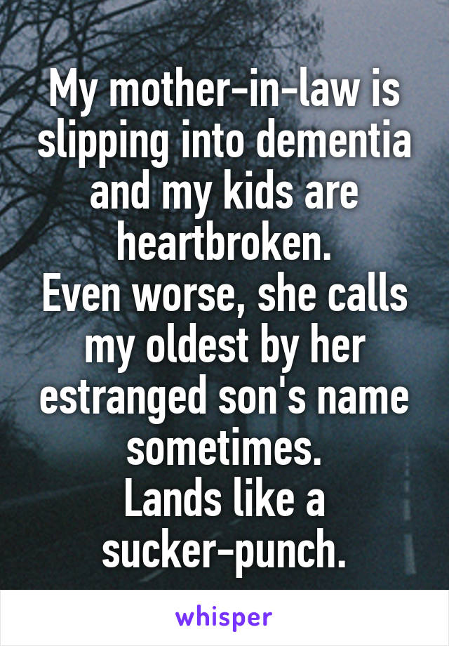 My mother-in-law is slipping into dementia and my kids are heartbroken.
Even worse, she calls my oldest by her estranged son's name sometimes.
Lands like a sucker-punch.