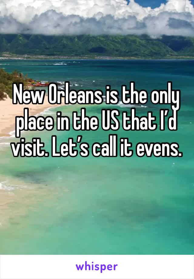 New Orleans is the only place in the US that I’d visit. Let’s call it evens.