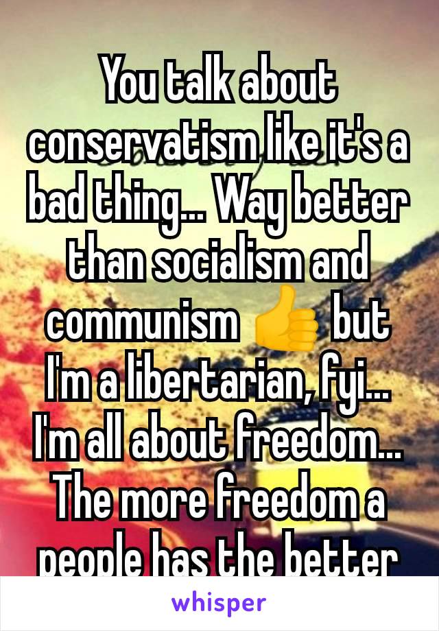 You talk about conservatism like it's a bad thing... Way better than socialism and communism 👍 but I'm a libertarian, fyi... I'm all about freedom... The more freedom a people has the better