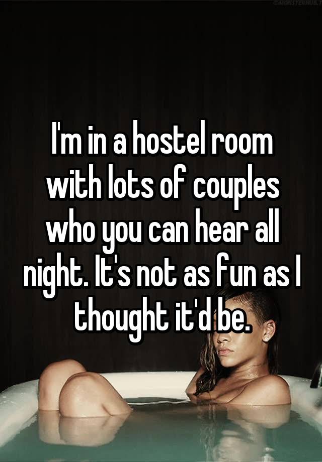 I'm in a hostel room with lots of couples who you can hear all night. It's not as fun as I thought it'd be.