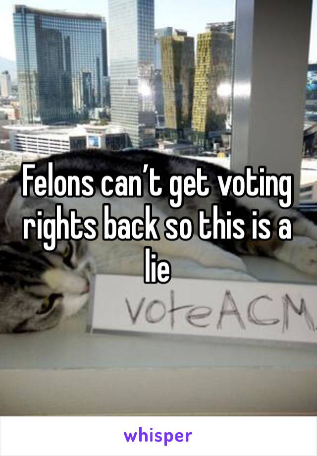 Felons can’t get voting rights back so this is a lie