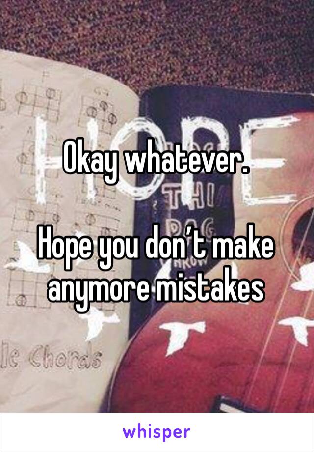 Okay whatever. 

Hope you don’t make anymore mistakes