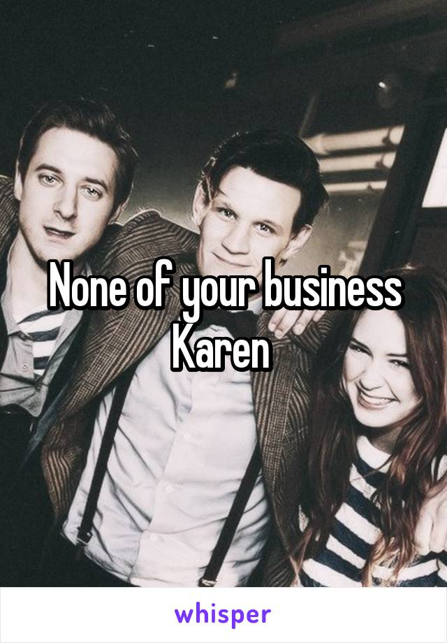 None of your business Karen 