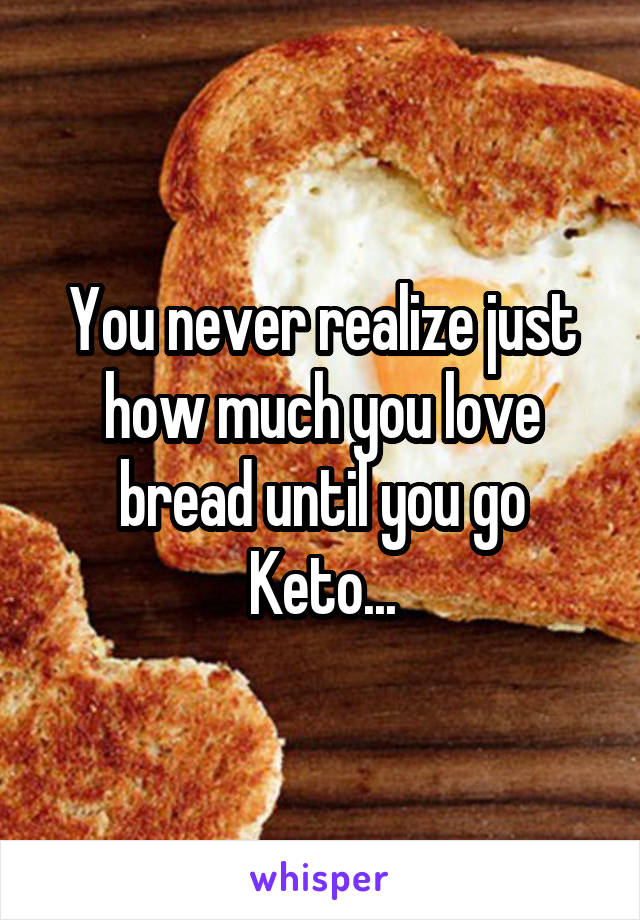 You never realize just how much you love bread until you go Keto...