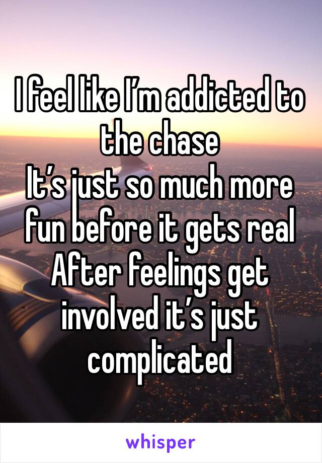 I feel like I’m addicted to the chase
It’s just so much more fun before it gets real
After feelings get involved it’s just complicated