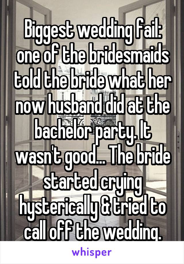 Biggest wedding fail: one of the bridesmaids told the bride what her now husband did at the bachelor party. It wasn't good... The bride started crying hysterically & tried to call off the wedding.