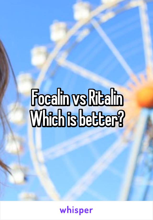 Focalin vs Ritalin
Which is better?