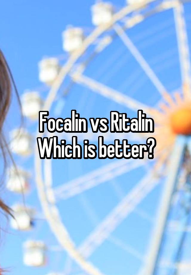 Focalin vs Ritalin
Which is better?