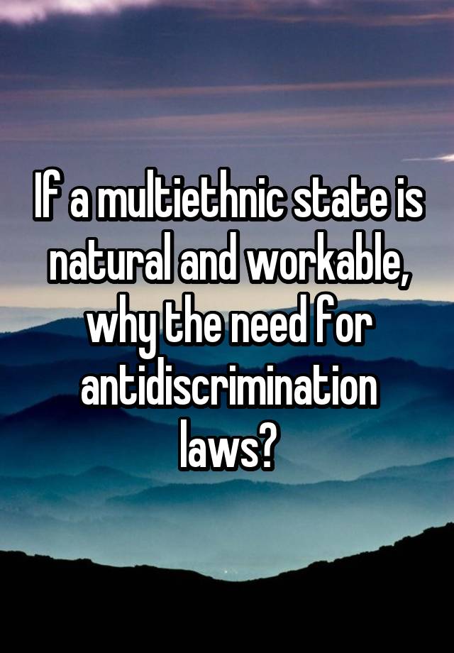 If a multiethnic state is natural and workable, why the need for antidiscrimination laws?