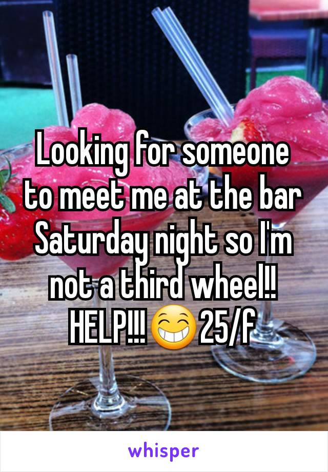 Looking for someone to meet me at the bar Saturday night so I'm not a third wheel!! HELP!!!😁25/f