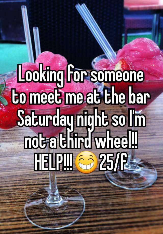 Looking for someone to meet me at the bar Saturday night so I'm not a third wheel!! HELP!!!😁25/f