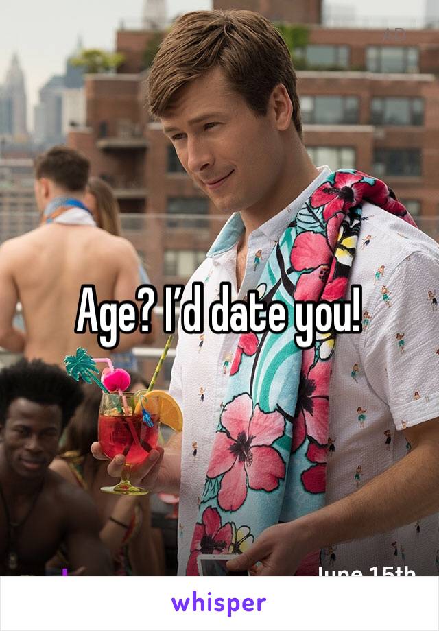 Age? I’d date you!