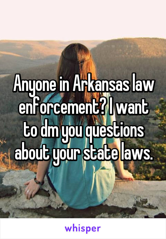 Anyone in Arkansas law enforcement? I want to dm you questions about your state laws.