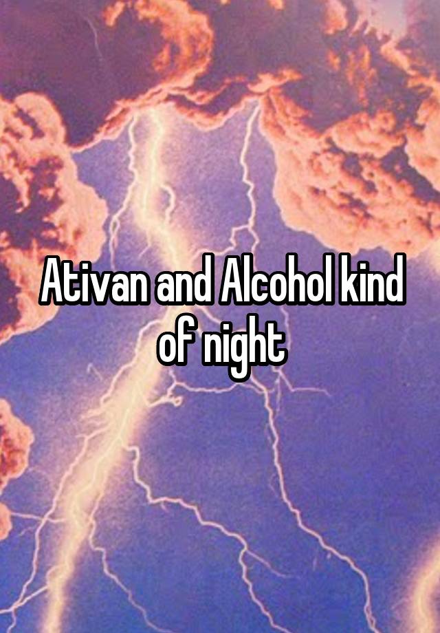 Ativan and Alcohol kind of night