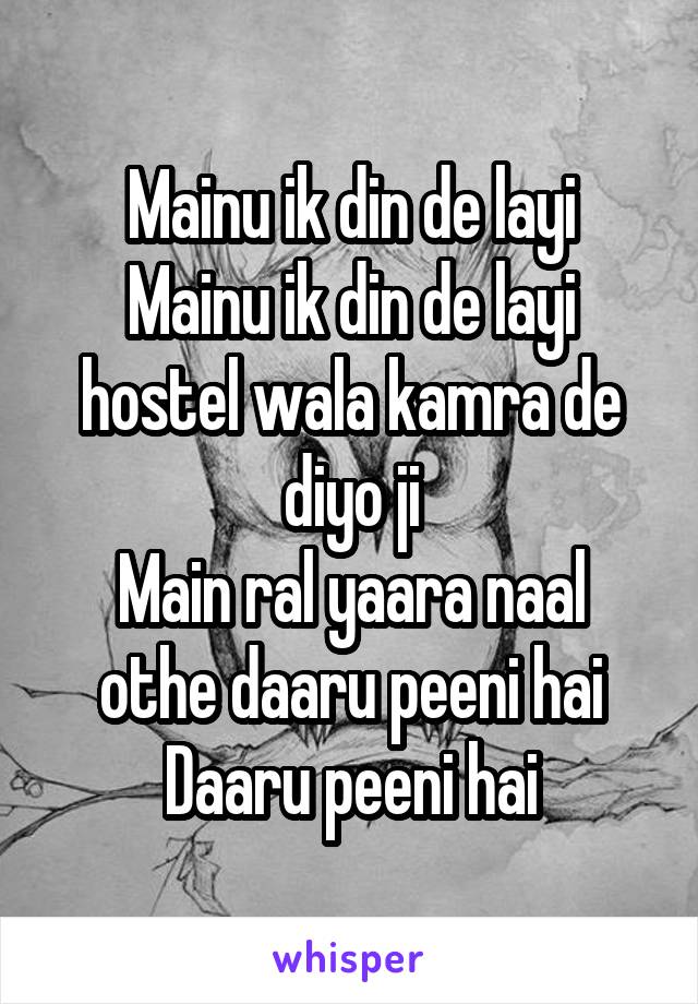 Mainu ik din de layi
Mainu ik din de layi hostel wala kamra de diyo ji
Main ral yaara naal othe daaru peeni hai
Daaru peeni hai