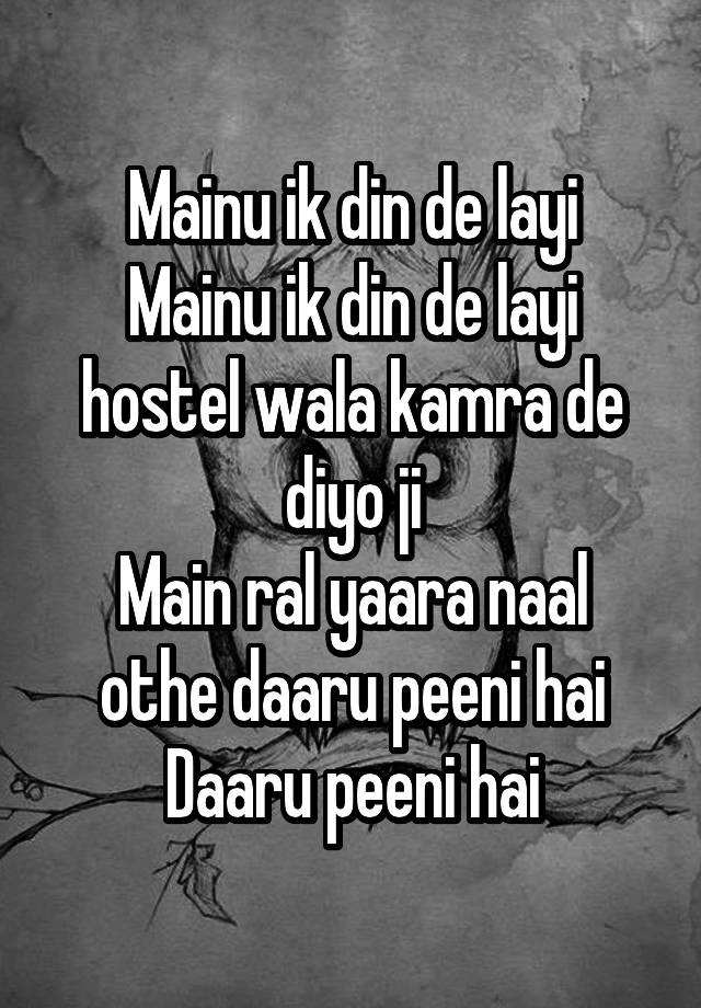 Mainu ik din de layi
Mainu ik din de layi hostel wala kamra de diyo ji
Main ral yaara naal othe daaru peeni hai
Daaru peeni hai