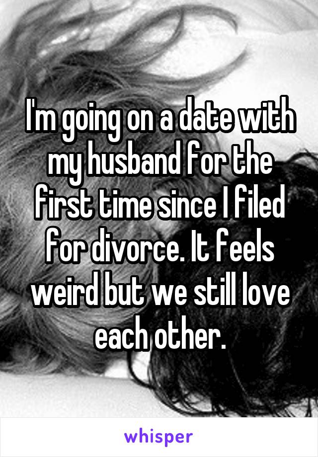 I'm going on a date with my husband for the first time since I filed for divorce. It feels weird but we still love each other.