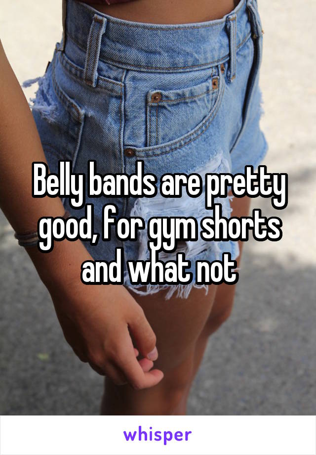 Belly bands are pretty good, for gym shorts and what not