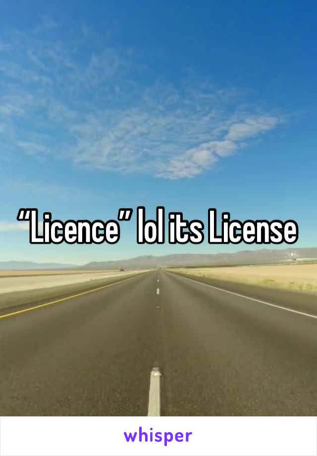 “Licence” lol its License