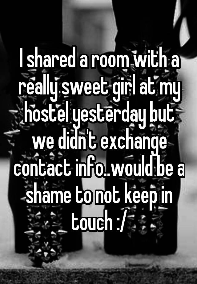 I shared a room with a really sweet girl at my hostel yesterday but we didn't exchange contact info..would be a shame to not keep in touch :/