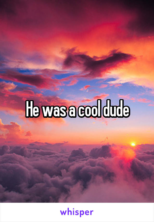 He was a cool dude