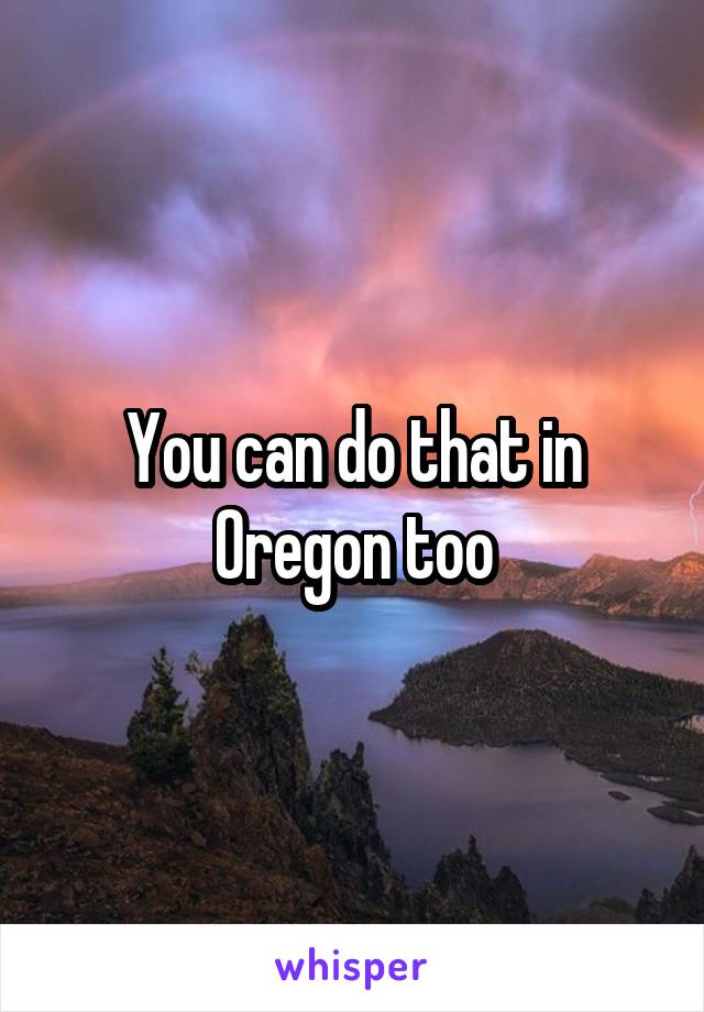 You can do that in Oregon too