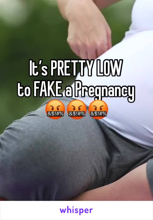 It’s PRETTY LOW 
to FAKE a Pregnancy 
🤬🤬🤬