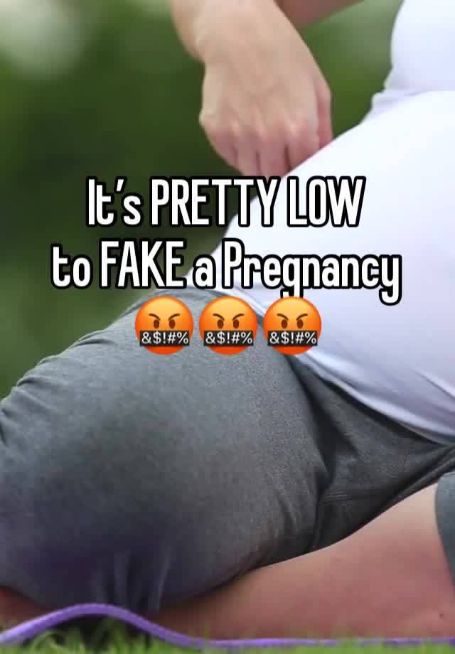 It’s PRETTY LOW 
to FAKE a Pregnancy 
🤬🤬🤬