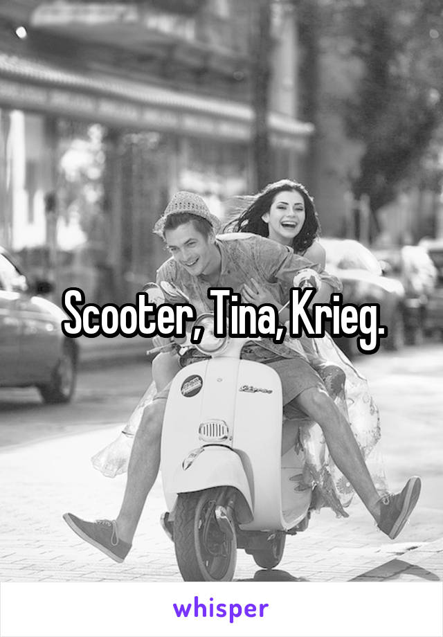 Scooter, Tina, Krieg.