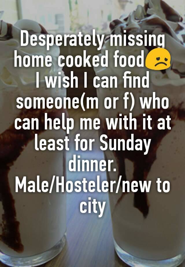 Desperately missing home cooked food😞
I wish I can find someone(m or f) who can help me with it at least for Sunday dinner.
Male/Hosteler/new to city
