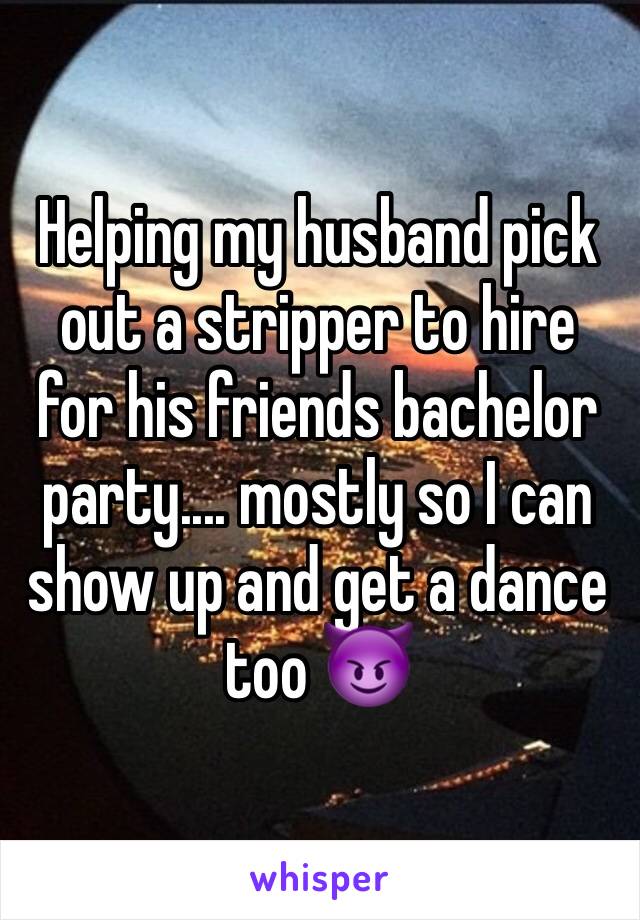 Helping my husband pick out a stripper to hire for his friends bachelor party.... mostly so I can show up and get a dance too 😈