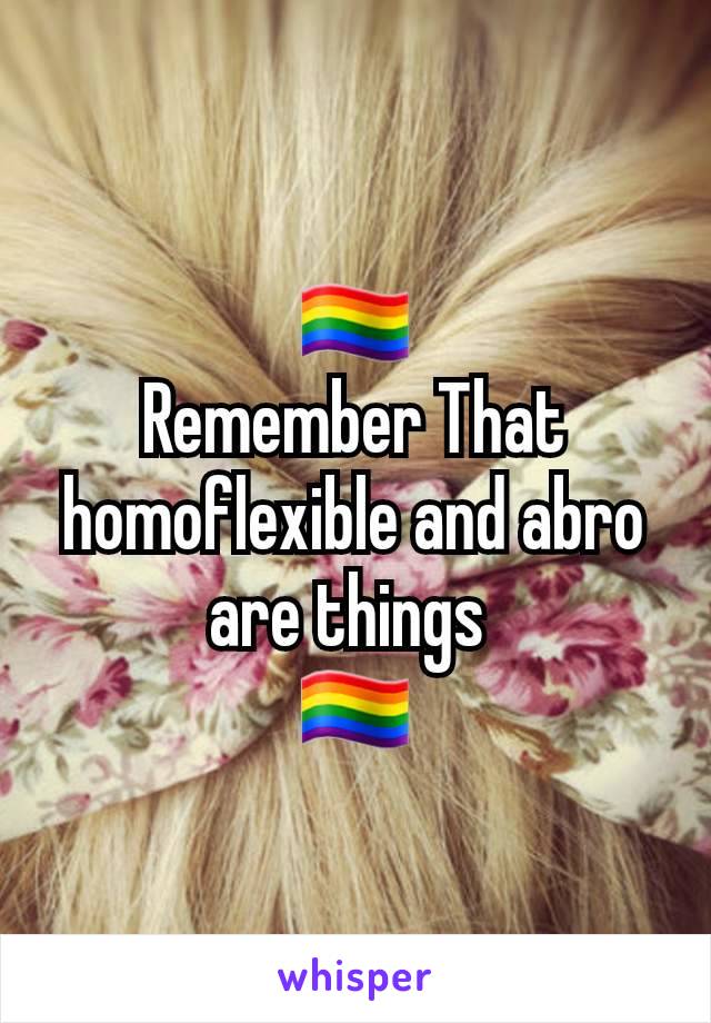 🏳️‍🌈
Remember That homoflexible and abro are things 
🏳️‍🌈
