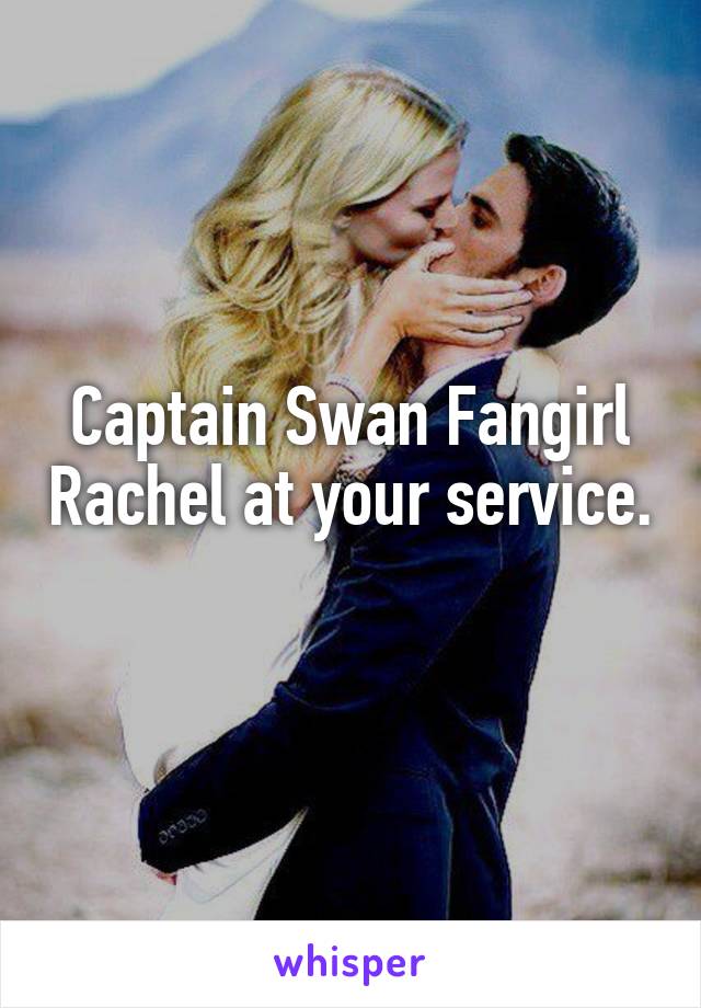 Captain Swan Fangirl Rachel at your service. 