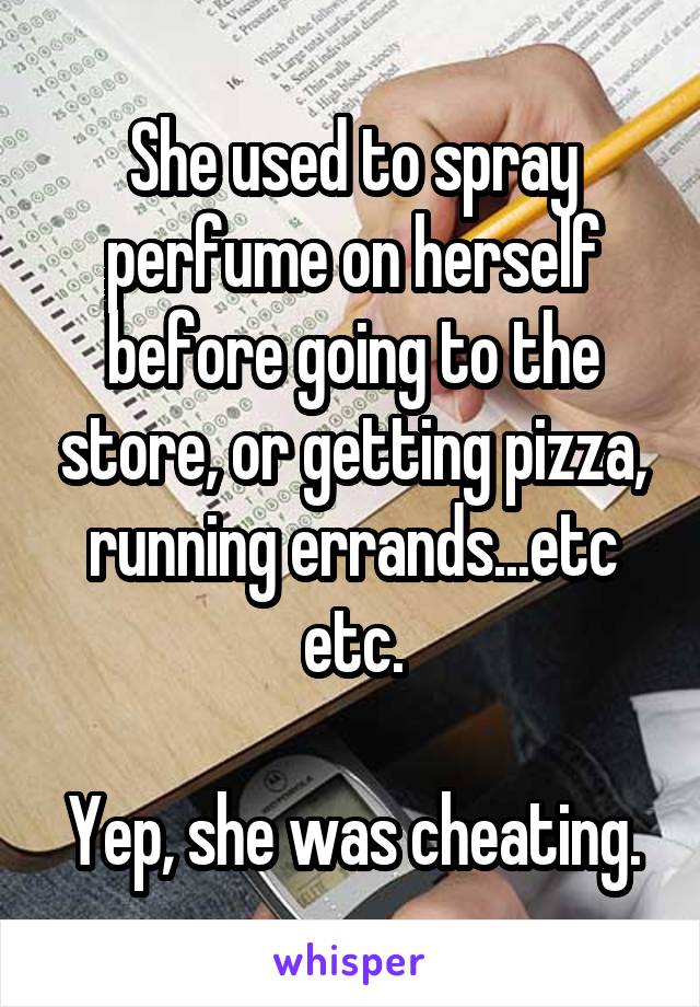 She used to spray perfume on herself before going to the store, or getting pizza, running errands...etc etc.

Yep, she was cheating.